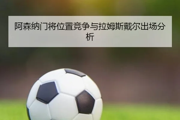 阿森纳门将位置竞争与拉姆斯戴尔出场分析